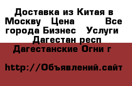 Доставка из Китая в Москву › Цена ­ 100 - Все города Бизнес » Услуги   . Дагестан респ.,Дагестанские Огни г.